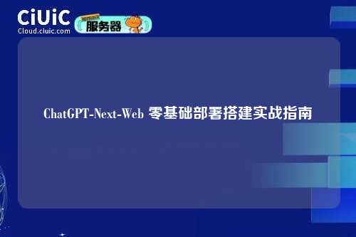 ChatGPT-Next-Web 零基础部署搭建实战指南