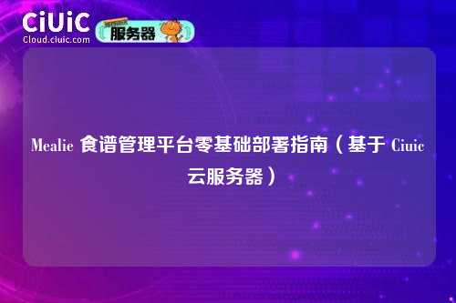 Mealie 食谱管理平台零基础部署指南（基于 Ciuic 云服务器）