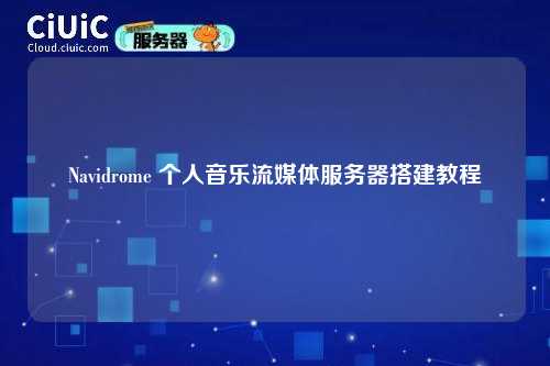 Navidrome 个人音乐流媒体服务器搭建教程