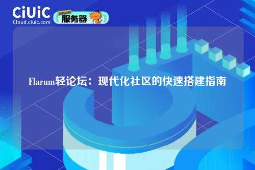 Flarum轻论坛：现代化社区的快速搭建指南