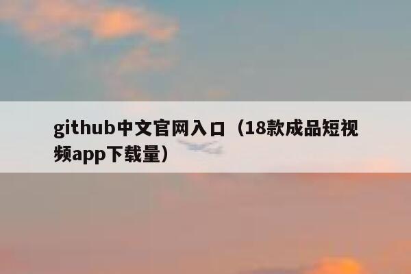 github中文官网入口（18款成品短视频app下载量） 第1张
