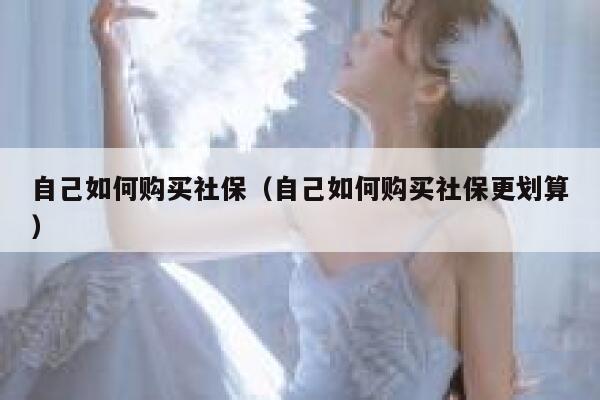 自己如何购买社保(自己如何购买社保更划算) 第1张 自己如何购买社保(自己如何购买社保更划算) 第1张