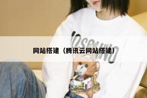网站搭建(腾讯云网站搭建) 第1张 网站搭建(腾讯云网站搭建) 第1张