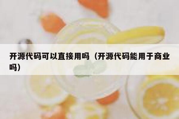 开源代码可以直接用吗(开源代码能用于商业吗) 第1张 开源代码可以直接用吗(开源代码能用于商业吗) 第1张