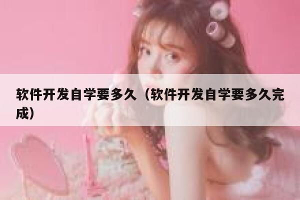 软件开发自学要多久(软件开发自学要多久完成) 第1张 软件开发自学要多久(软件开发自学要多久完成) 第1张