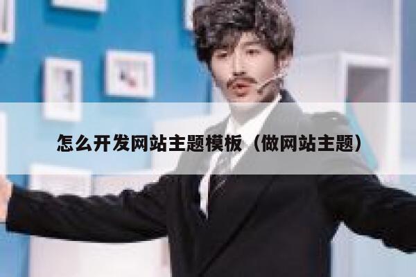怎么开发网站主题模板（做网站主题） 第1张
