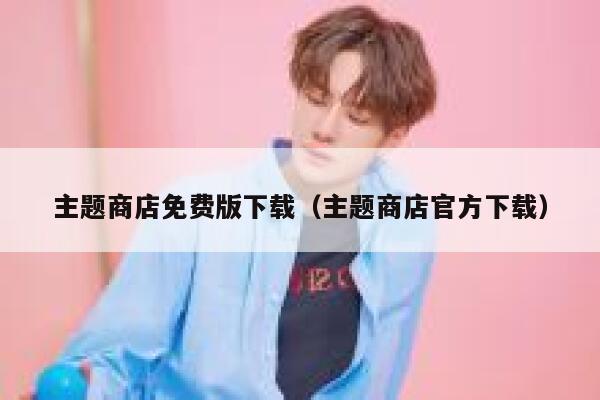 主题商店免费版下载(主题商店官方下载) 第1张 主题商店免费版下载(主题商店官方下载) 第1张
