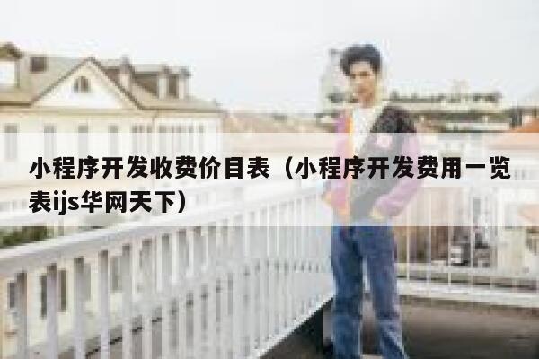 小程序开发收费价目表(小程序开发费用一览表ijs华网天下) 第1张 小程序开发收费价目表(小程序开发费用一览表ijs华网天下) 第1张