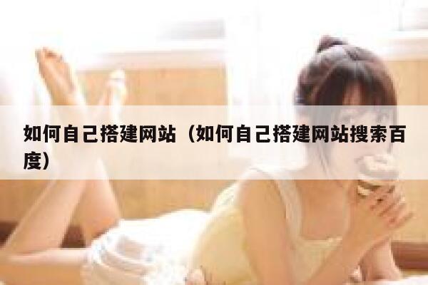 如何自己搭建网站(如何自己搭建网站搜索百度) 第1张 如何自己搭建网站(如何自己搭建网站搜索百度) 第1张