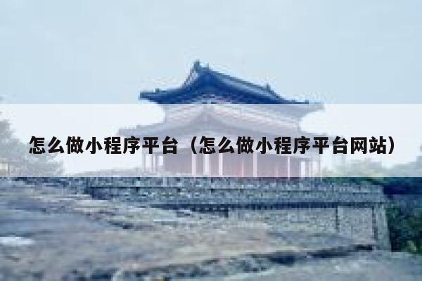 怎么做小程序平台(怎么做小程序平台网站) 第1张 怎么做小程序平台(怎么做小程序平台网站) 第1张