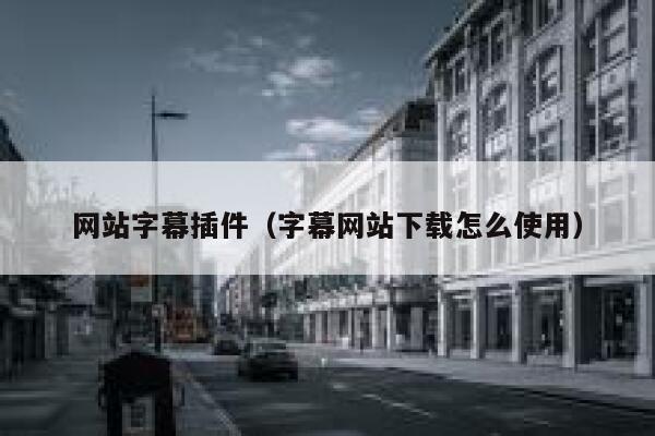 网站字幕插件(字幕网站下载怎么使用) 第1张 网站字幕插件(字幕网站下载怎么使用) 第1张