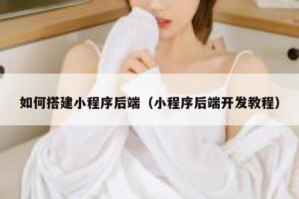 如何搭建小程序后端(小程序后端开发教程) 第1张 如何搭建小程序后端(小程序后端开发教程) 第1张