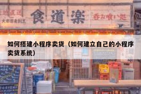 如何搭建小程序卖货（如何建立自己的小程序卖货系统） 第1张