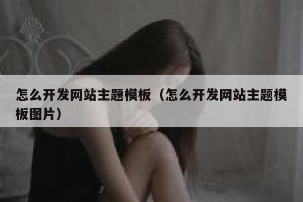 怎么开发网站主题模板（怎么开发网站主题模板图片） 第1张