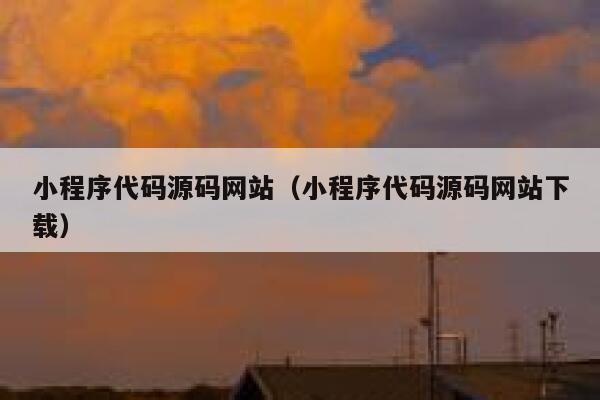 小程序代码源码网站（小程序代码源码网站下载） 第1张