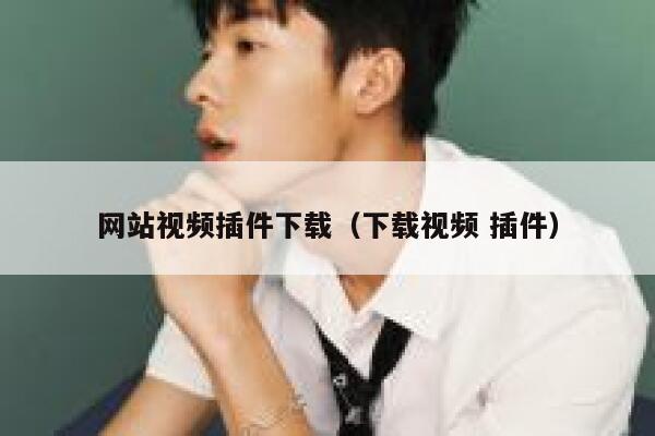 网站视频插件下载(下载视频 插件) 第1张 网站视频插件下载(下载视频 插件) 第1张