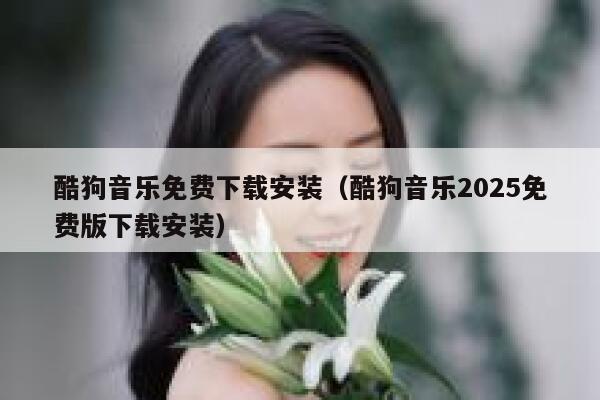 酷狗音乐免费下载安装(酷狗音乐2025免费版下载安装) 第1张 酷狗音乐免费下载安装(酷狗音乐2025免费版下载安装) 第1张