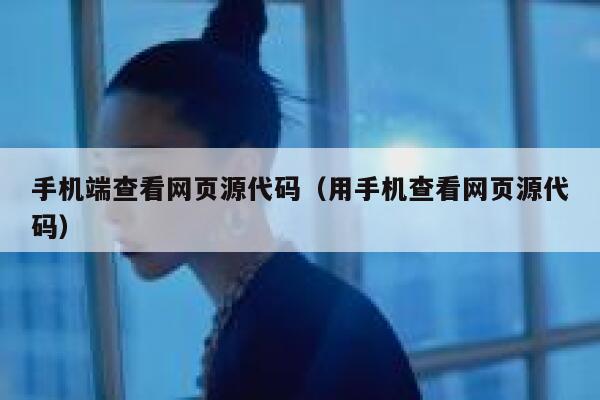 手机端查看网页源代码（用手机查看网页源代码） 第1张