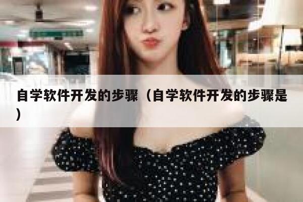 自学软件开发的步骤（自学软件开发的步骤是） 第1张