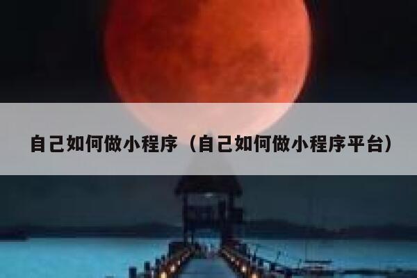 自己如何做小程序(自己如何做小程序平台) 第1张 自己如何做小程序(自己如何做小程序平台) 第1张