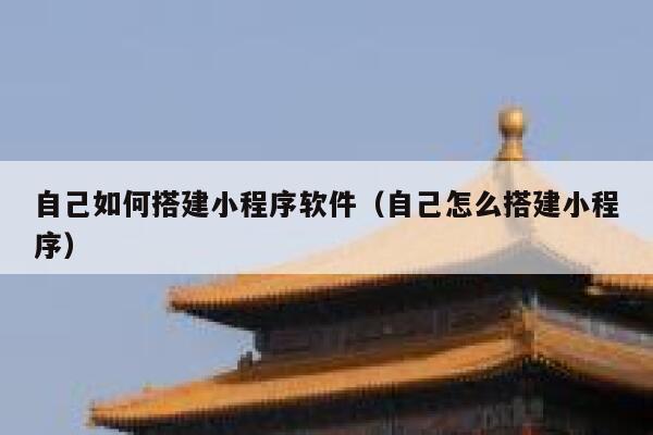 自己如何搭建小程序软件(自己怎么搭建小程序) 第1张 自己如何搭建小程序软件(自己怎么搭建小程序) 第1张