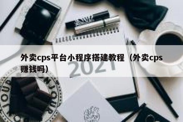 外卖cps平台小程序搭建教程（外卖cps赚钱吗） 第1张