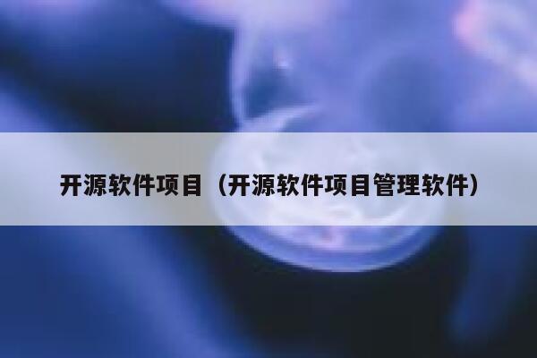 开源软件项目（开源软件项目管理软件） 第1张