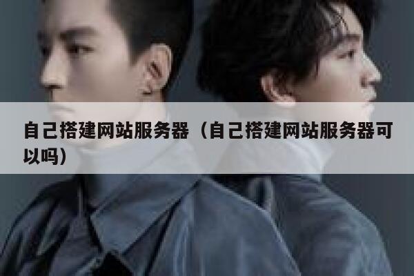 自己搭建网站服务器（自己搭建网站服务器可以吗） 第1张