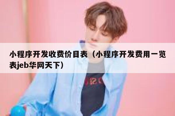 小程序开发收费价目表(小程序开发费用一览表jeb华网天下) 第1张 小程序开发收费价目表(小程序开发费用一览表jeb华网天下) 第1张