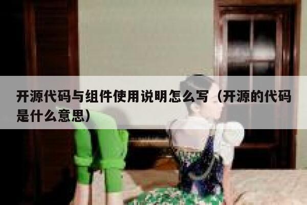 开源代码与组件使用说明怎么写(开源的代码是什么意思) 第1张 开源代码与组件使用说明怎么写(开源的代码是什么意思) 第1张