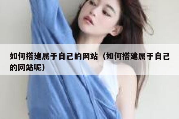如何搭建属于自己的网站（如何搭建属于自己的网站呢） 第1张