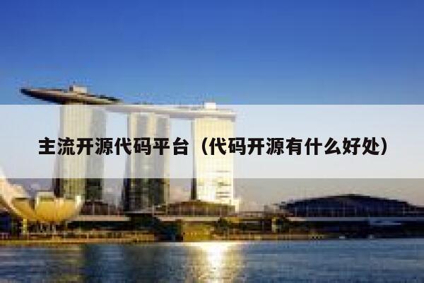 主流开源代码平台(代码开源有什么好处) 第1张 主流开源代码平台(代码开源有什么好处) 第1张
