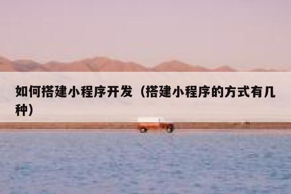 如何搭建小程序开发(搭建小程序的方式有几种) 第1张 如何搭建小程序开发(搭建小程序的方式有几种) 第1张