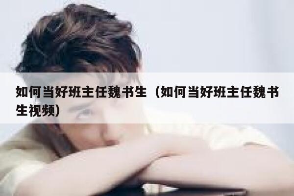 如何当好班主任魏书生(如何当好班主任魏书生视频) 第1张 如何当好班主任魏书生(如何当好班主任魏书生视频) 第1张