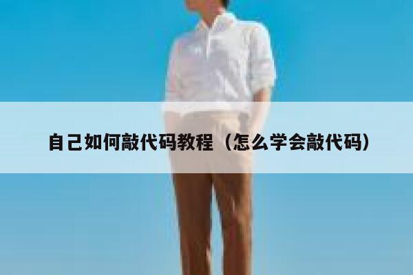 自己如何敲代码教程(怎么学会敲代码) 第1张 自己如何敲代码教程(怎么学会敲代码) 第1张
