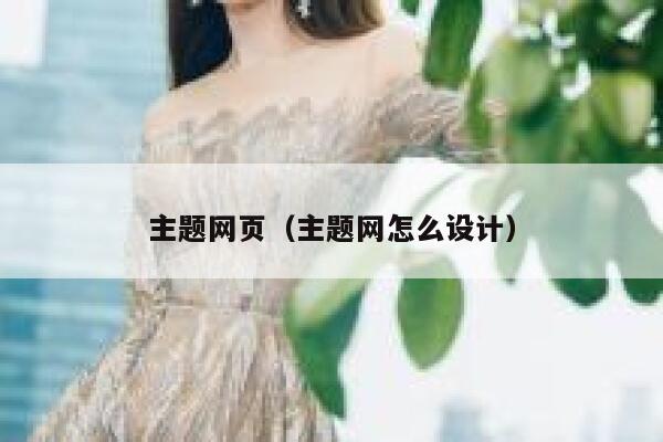 主题网页(主题网怎么设计) 第1张 主题网页(主题网怎么设计) 第1张