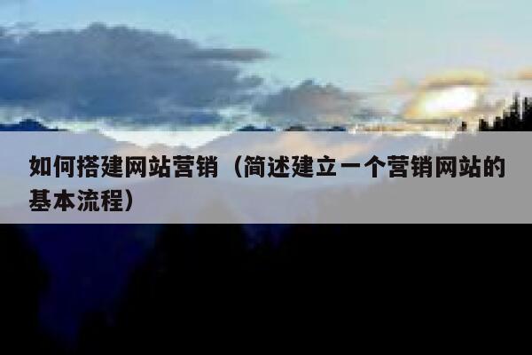 如何搭建网站营销(简述建立一个营销网站的基本流程) 第1张 如何搭建网站营销(简述建立一个营销网站的基本流程) 第1张