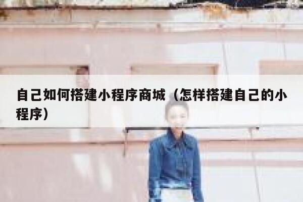 自己如何搭建小程序商城(怎样搭建自己的小程序) 第1张 自己如何搭建小程序商城(怎样搭建自己的小程序) 第1张
