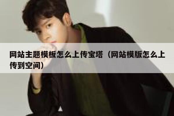 网站主题模板怎么上传宝塔(网站模版怎么上传到空间) 第1张 网站主题模板怎么上传宝塔(网站模版怎么上传到空间) 第1张