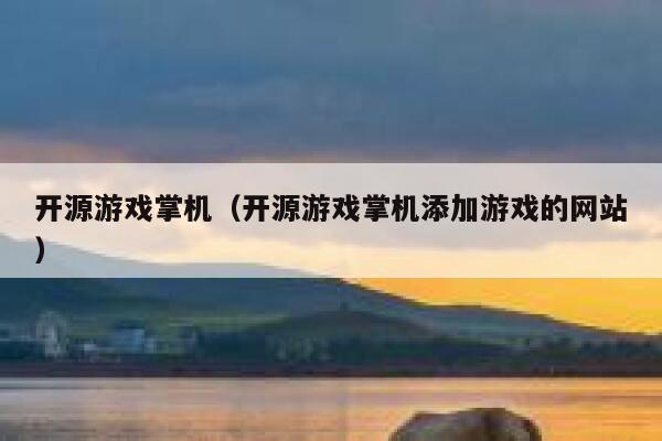 开源游戏掌机(开源游戏掌机添加游戏的网站) 第1张 开源游戏掌机(开源游戏掌机添加游戏的网站) 第1张