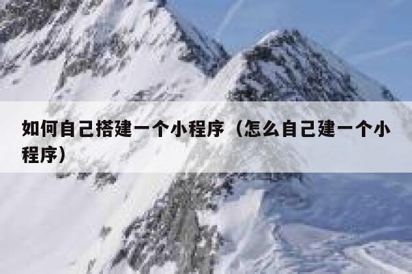 如何自己搭建一个小程序(怎么自己建一个小程序) 第1张 如何自己搭建一个小程序(怎么自己建一个小程序) 第1张