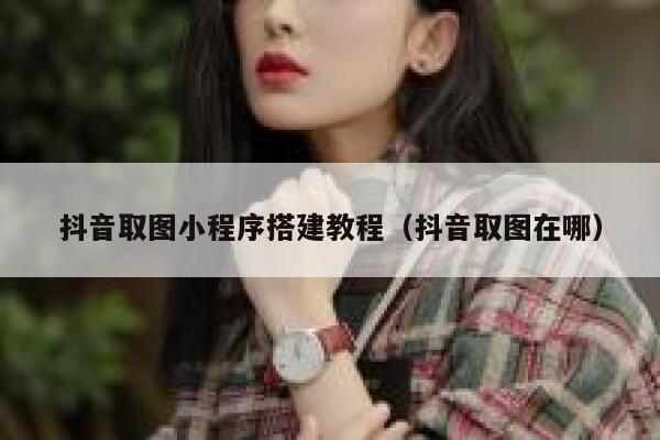 抖音取图小程序搭建教程(抖音取图在哪) 第1张 抖音取图小程序搭建教程(抖音取图在哪) 第1张