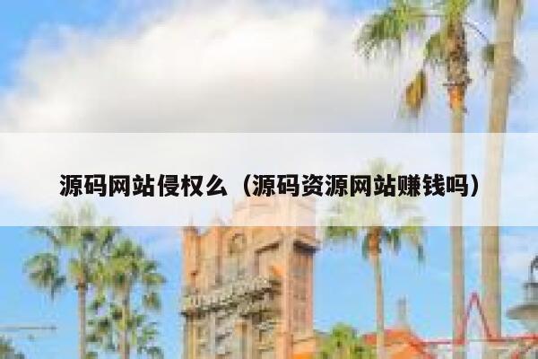 源码网站侵权么(源码资源网站赚钱吗) 第1张 源码网站侵权么(源码资源网站赚钱吗) 第1张