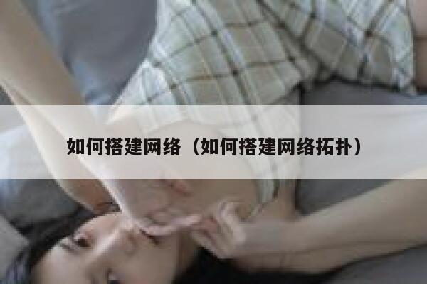 如何搭建网络(如何搭建网络拓扑) 第1张 如何搭建网络(如何搭建网络拓扑) 第1张