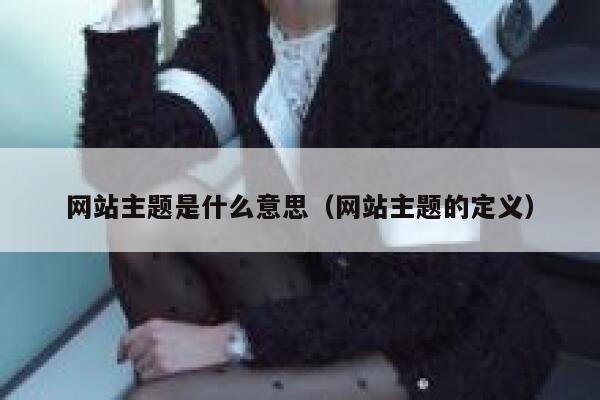 网站主题是什么意思(网站主题的定义) 第1张 网站主题是什么意思(网站主题的定义) 第1张