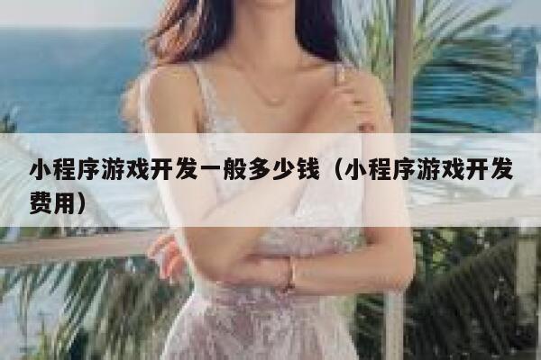 小程序游戏开发一般多少钱(小程序游戏开发费用) 第1张 小程序游戏开发一般多少钱(小程序游戏开发费用) 第1张
