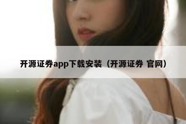 开源证券app下载安装（开源证券 官网） 第1张
