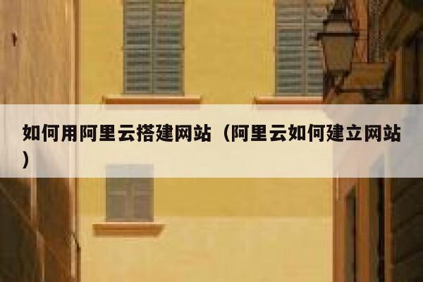 如何用阿里云搭建网站(阿里云如何建立网站) 第1张 如何用阿里云搭建网站(阿里云如何建立网站) 第1张