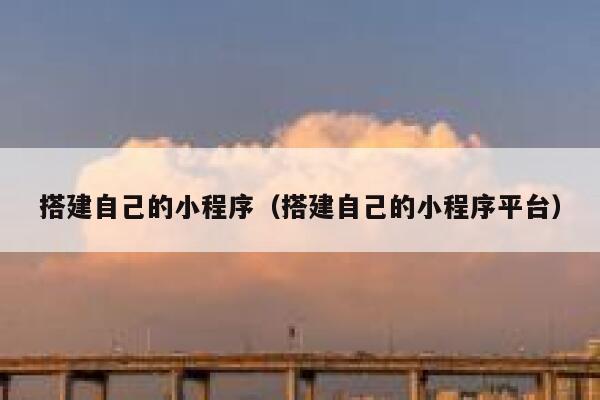 搭建自己的小程序(搭建自己的小程序平台) 第1张 搭建自己的小程序(搭建自己的小程序平台) 第1张