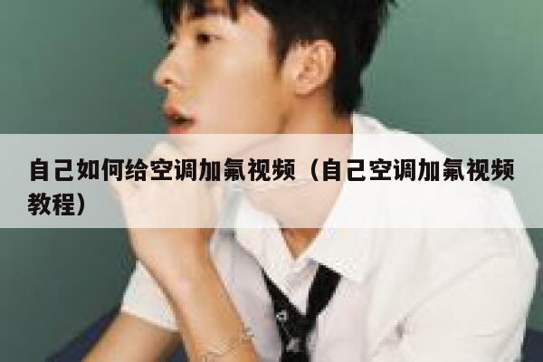 自己如何给空调加氟视频（自己空调加氟视频教程） 第1张